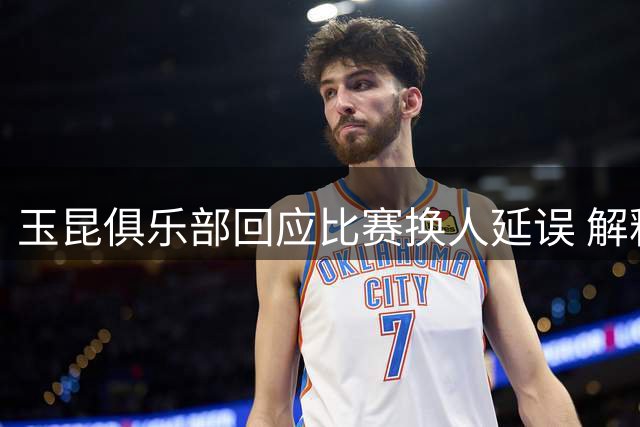玉昆俱乐部回应比赛换人延误 解释为球员突发伤情所致