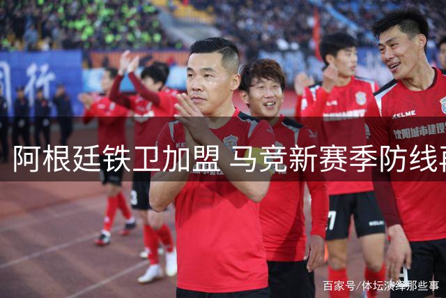 阿根廷铁卫加盟 马竞新赛季防线再升级