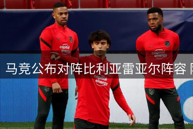 马竞公布对阵比利亚雷亚尔阵容 阿尔瓦雷斯在列两将缺阵