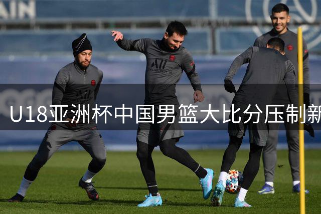 U18亚洲杯中国男篮大比分压制新西兰 外线哑火成对手致命伤